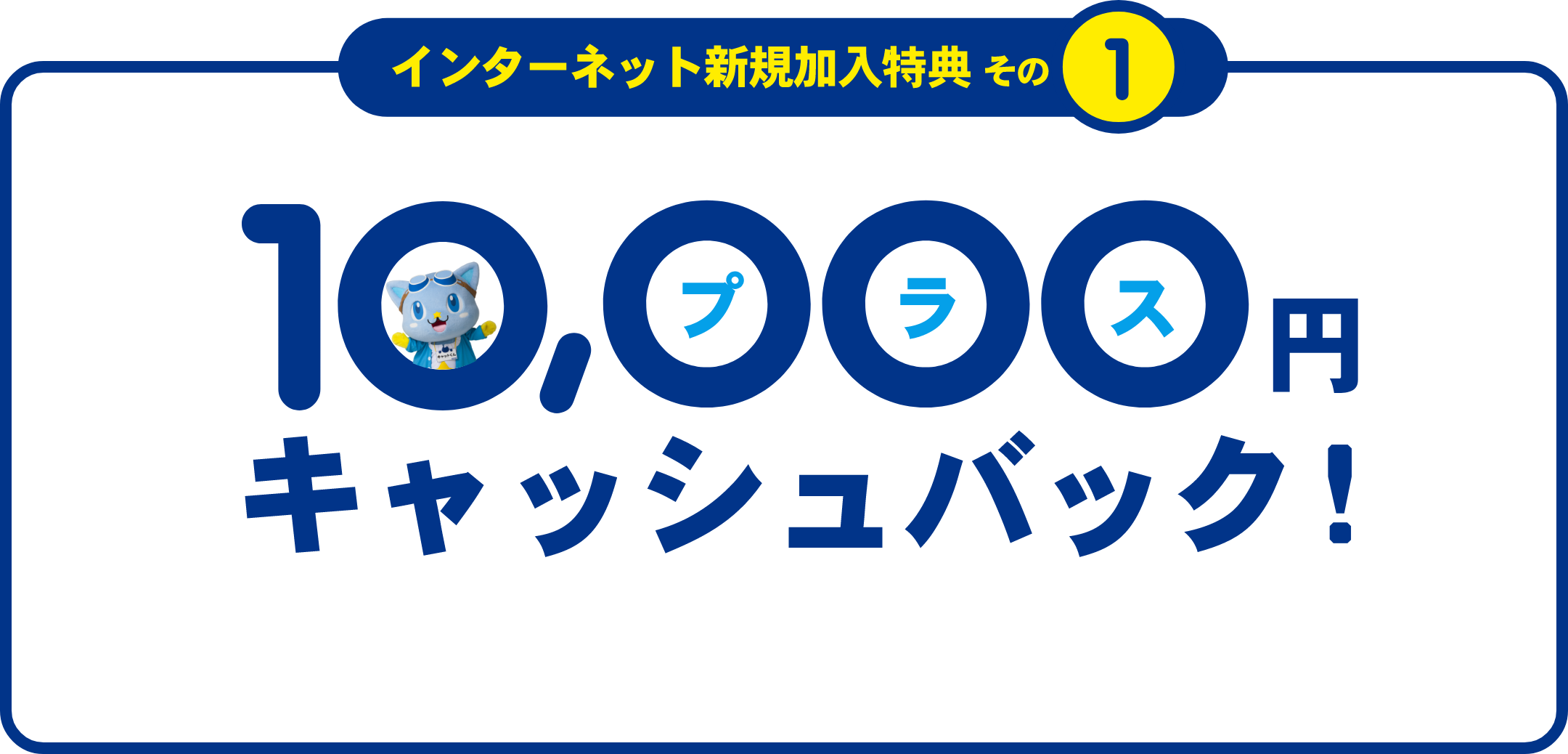 インターネット新規加入特典その1 10000
                              円キャッシュバック！