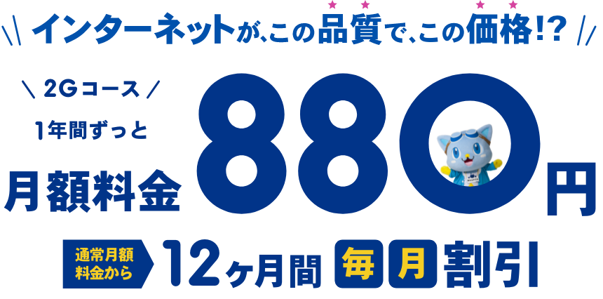 インターネットが、この品質で、この価格！？2Gコース1年間ずっと月額料金880円