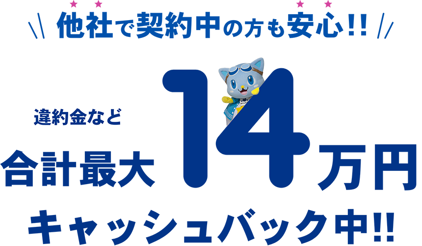 他社で契約中の方も安心！！違約金など合計最大14万円キャッシュバック中！！