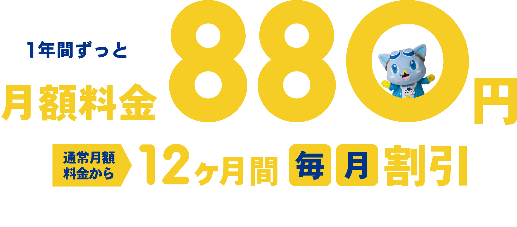 1年間ずっと月額料金880円通常月額料金から12ヶ月間毎月割引