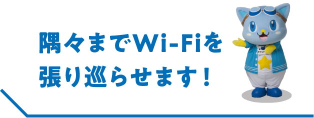 隅々までwi-fiを張り巡らせます！