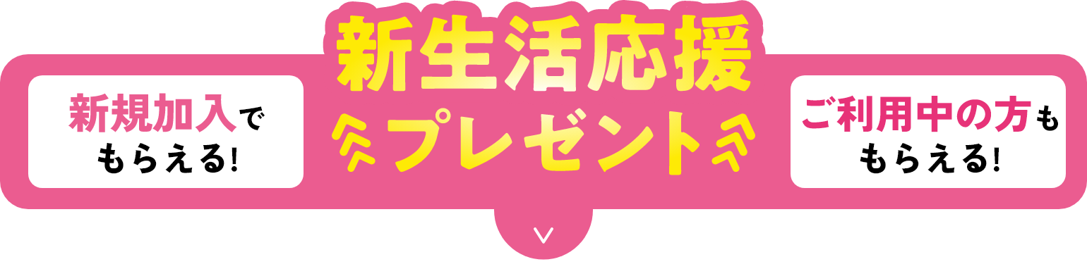 新生活応援プレゼント新規加入でもらえる！ご利用中の方ももらえる！