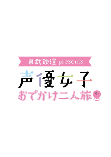 【NEW】東武鉄道 presents 声優女子おでかけ二人旅 Vol.1　　