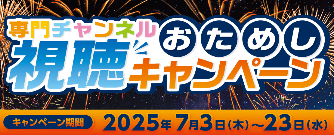 専門チャンネルおためし視聴キャンペーン【期間 2025年7月3日(水)～23日(木)】
